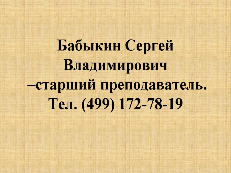 Бабыкин Сергей Владимирович  –старший преподаватель. Тел. (499) 172-78-19